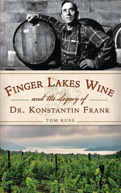 Finger Lakes Wine and the Legacy of Dr. Konstantin Frank by Russ, Tom