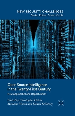 Open Source Intelligence in the Twenty-First Century: New Approaches and Opportunities by Hobbs, C.