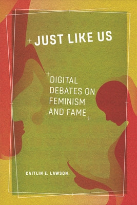 Just Like Us: Digital Debates on Feminism and Fame by Lawson, Caitlin E.