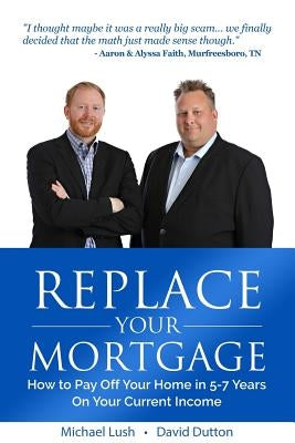 Replace Your Mortgage: How to Pay Off Your Home in 5-7 Years on Your Current Income by Dutton, David