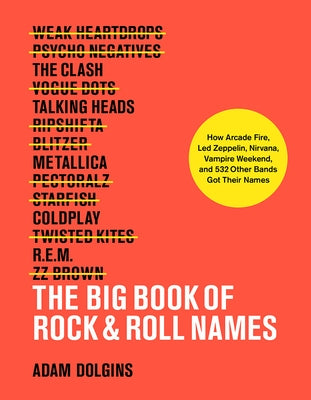 The Big Book of Rock & Roll Names: How Arcade Fire, Led Zeppelin, Nirvana, Vampire Weekend, and 532 Other Bands Got Their Names by Dolgins, Adam