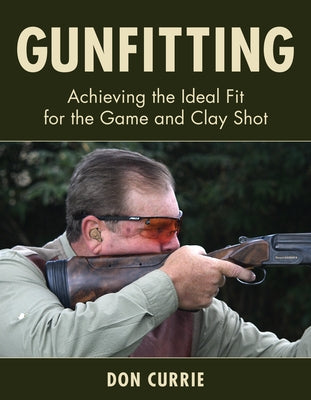 Gunfitting: Achieving the Ideal Fit for the Game and Clay Shot by Currie, Don