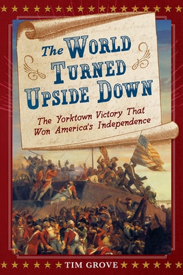 The World Turned Upside Down: The Yorktown Victory That Won America's Independence by Grove, Tim