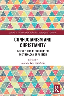 Confucianism and Christianity: Interreligious Dialogue on the Theology of Mission by Chia, Edmund Kee-Fook