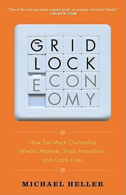 The Gridlock Economy: How Too Much Ownership Wrecks Markets, Stops Innovation, and Costs Lives by Heller, Michael