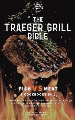 The Traeger Grill Bible: Fish VS Meat 2 Cookbooks in 1 by Johnson, Bron