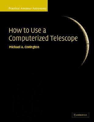 How to Use a Computerized Telescope: Practical Amateur Astronomy Volume 1 by Covington, Michael A.