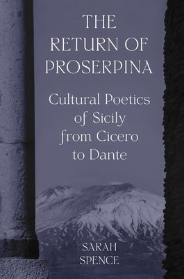The Return of Proserpina: Cultural Poetics of Sicily from Cicero to Dante by Spence, Sarah