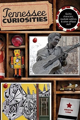 Tennessee Curiosities: Quirky Characters, Roadside Oddities & Other Offbeat Stuff, First Edition by Luna, Kristin