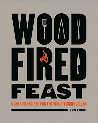 Wood-Fired Feast: Over 100 Recipes for the Wood Burning Oven by Finch, Jon