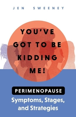 You've Got to Be Kidding Me!: Perimenopause Symptoms, Stages & Strategies by Sweeney, Jen