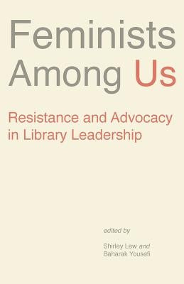 Feminists Among Us: Resistance and Advocacy in Library Leadership by Shirley, Lew