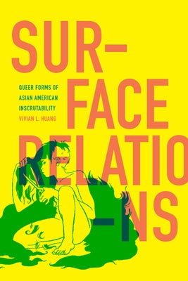 Surface Relations: Queer Forms of Asian American Inscrutability by Huang, Vivian L.