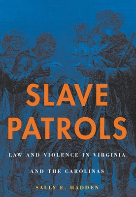 Slave Patrols: Law and Violence in Virginia and the Carolinas by Hadden, Sally E.