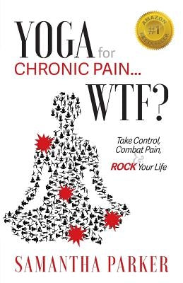 Yoga for Chronic Pain ... WTF?: Take Control, Combat Pain & ROCK Your Life by Parker, Samantha