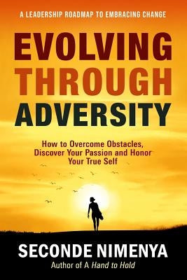 Evolving Through Adversity: How To Overcome Obstacles, Discover Your Passion, and Honor Your True Self by Nimenya, Seconde