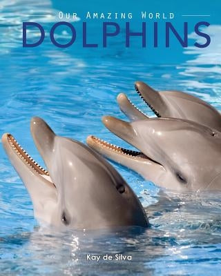 Dolphins: Amazing Pictures & Fun Facts on Animals in Nature by De Silva, Kay