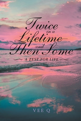 Twice in a Lifetime, and Then Some: A Zest for Life by Q, Vee