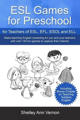 ESL Games for Preschool: for Teachers of ESL, EFL, ESOL and ELL including Bonus Chapter on Teaching Toddlers English by Vernon, Shelley Ann