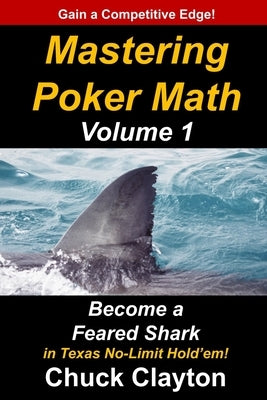 Mastering Poker Math: Become a Feared Shark in Texas No-Limit Hold'em by Clayton, Chuck