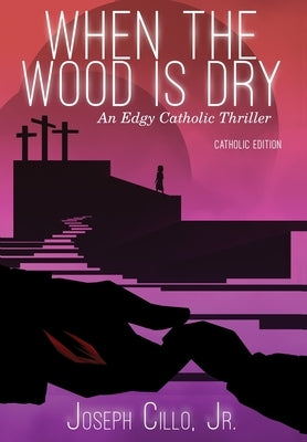 When the Wood Is Dry: An Edgy Catholic Thriller by Cillo, Joseph, Jr.