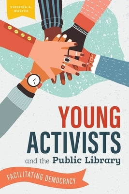 Young Activists and the Public Library: Facilitating Democracy by Walter, Virginia a.