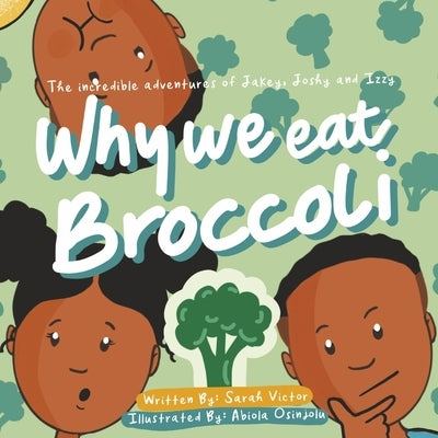 The Incredible Adventures of Jakey, Joshy and Izzy: Why We Eat Broccoli by Victor, Sarah