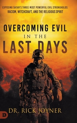 Overcoming Evil in the Last Days: Exposing Satan's Three Most Powerful Evil Strongholds: Racism, Witchcraft, and the Religious Spirit by Joyner, Rick