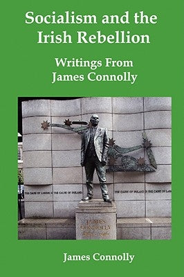 Socialism and the Irish Rebellion: Writings from James Connolly by Connolly, James