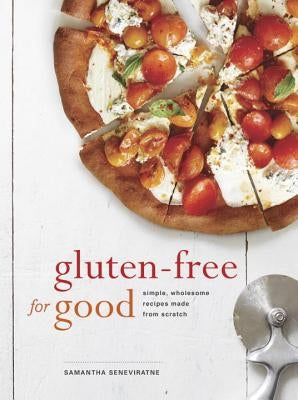 Gluten-Free for Good: Simple, Wholesome Recipes Made from Scratch: A Cookbook by Seneviratne, Samantha