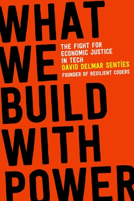 What We Build with Power: The Fight for Economic Justice in Tech by Sent&#237;es, David Delmar