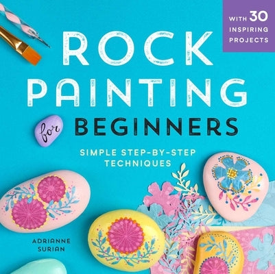 Rock Painting for Beginners: Simple Step-By-Step Techniques by Surian, Adrianne