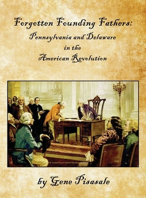 Forgotten Founding Fathers: Pennsylvania and Delaware in the American Revolution by Pisasale, Gene