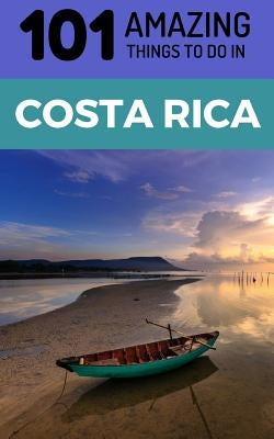 101 Amazing Things to Do in Costa Rica: Costa Rica Travel Guide by Amazing Things, 101