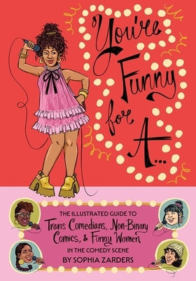 You're Funny for A...: The Illustrated Guide to Trans Comedians, Non-Binary Comics, & Funny Women in the Comedy Scene by Zarders, Sophia