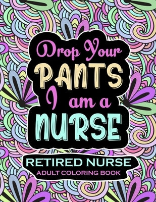Retired Nurse Adult Coloring Book: Funny Retirement Gag Gift for Retired Nurse Practitioner For Men and Women [Humorous and Fun Thank you Birthday and by Retirement Coloring, Retired Nurse