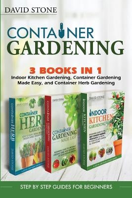 Container Gardening: Indoor Kitchen Gardening, Container Gardening Made Easy, and Container Herb Gardening by Stone, David