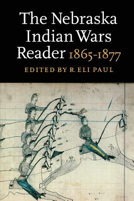 The Nebraska Indian Wars Reader: 1865-1877 by Paul, R. Eli