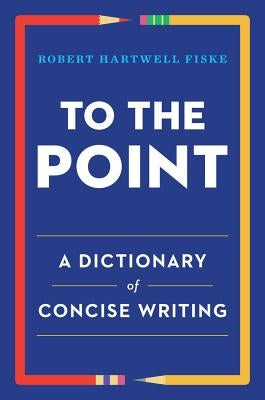 To the Point: A Dictionary of Concise Writing by Fiske, Robert Hartwell