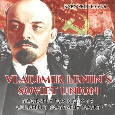 Vladimir Lenin's Soviet Union - Biography for Kids 9-12 Children's Biography Books by Baby Professor