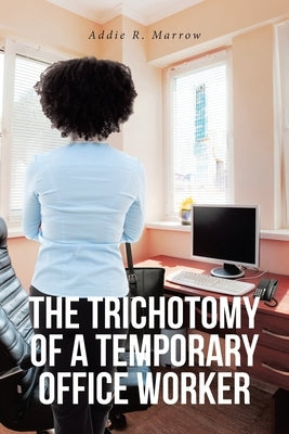 The Trichotomy of a Temporary Office Worker by Marrow, Addie R.