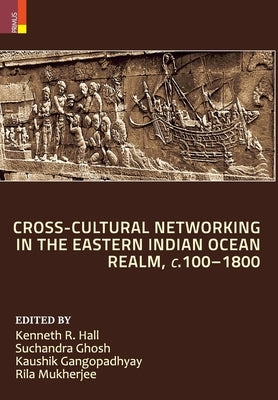 Cross-Cultural Networking in the Eastern Indian Ocean Realm, c. 100-1800 by Hall, Kenneth R.