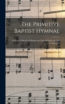 The Primitive Baptist Hymnal: a Choice Collection of Hymns and Tunes of Early and Late Composition by Anonymous