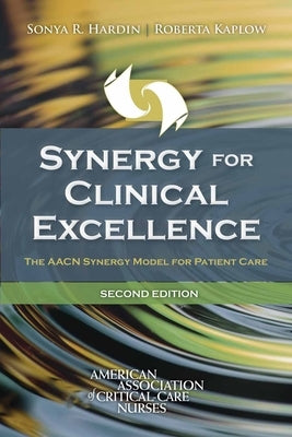 Synergy for Clinical Excellence: The Aacn Synergy Model for Patient Care by Hardin, Sonya R.