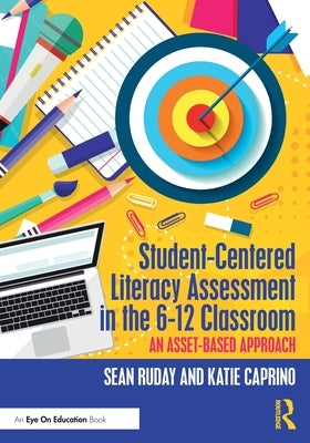 Student-Centered Literacy Assessment in the 6-12 Classroom: An Asset-Based Approach by Ruday, Sean