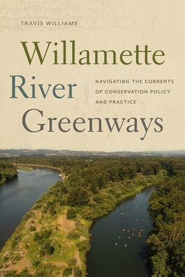 Willamette River Greenways: Navigating the Currents of Conservation Policy and Practice by Williams, Travis