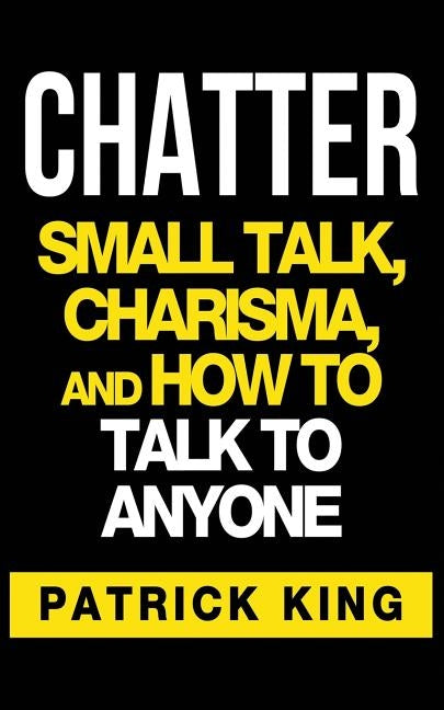 Chatter: Small Talk, Charisma, and How to Talk to Anyone by King, Patrick