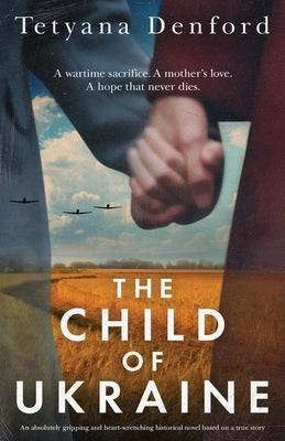 The Child of Ukraine: An absolutely gripping and heart-wrenching historical novel based on a true story by Denford, Tetyana