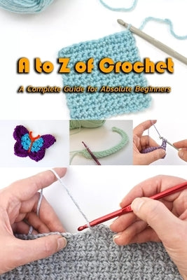 A to Z of Crochet: A Complete Guide for Absolute Beginners: Kingdom Crochet by McCallum, Gary