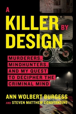 A Killer by Design: Murderers, Mindhunters, and My Quest to Decipher the Criminal Mind by Burgess, Ann Wolbert